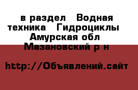  в раздел : Водная техника » Гидроциклы . Амурская обл.,Мазановский р-н